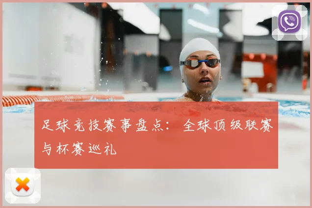 足球竞技赛事盘点:全球顶级联赛与杯赛巡礼