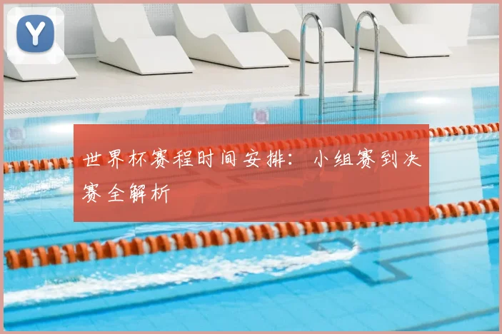 世界杯赛程时间安排:小组赛到决赛全解析
