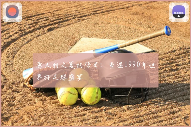 意大利之夏的传奇:重温1990年世界杯足球盛宴
