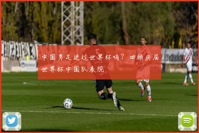 中国男足进过世界杯吗？回顾历届世界杯中国队表现