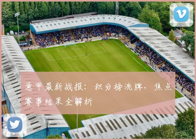 意甲最新战报:积分榜洗牌,焦点赛事结果全解析