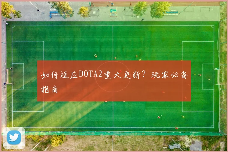 如何适应DOTA2重大更新？玩家必备指南