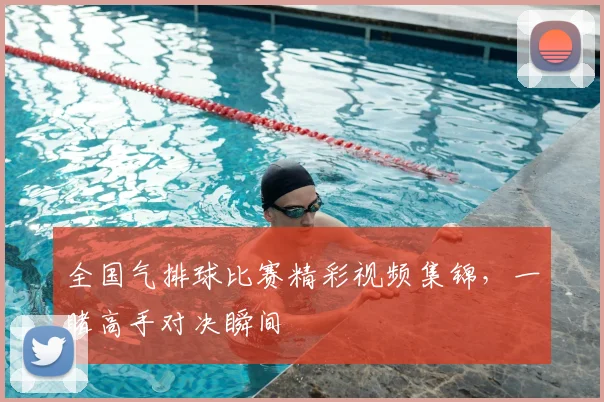 全国气排球比赛精彩视频集锦,一睹高手对决瞬间
