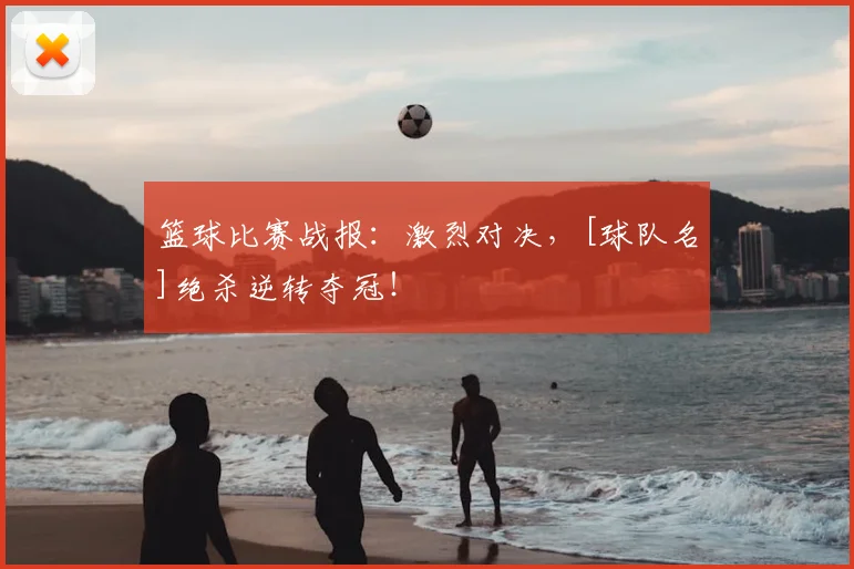 篮球比赛战报：激烈对决，[球队名]绝杀逆转夺冠！