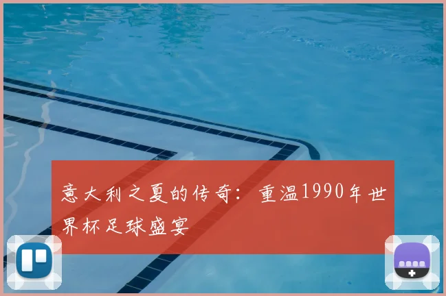 意大利之夏的传奇:重温1990年世界杯足球盛宴