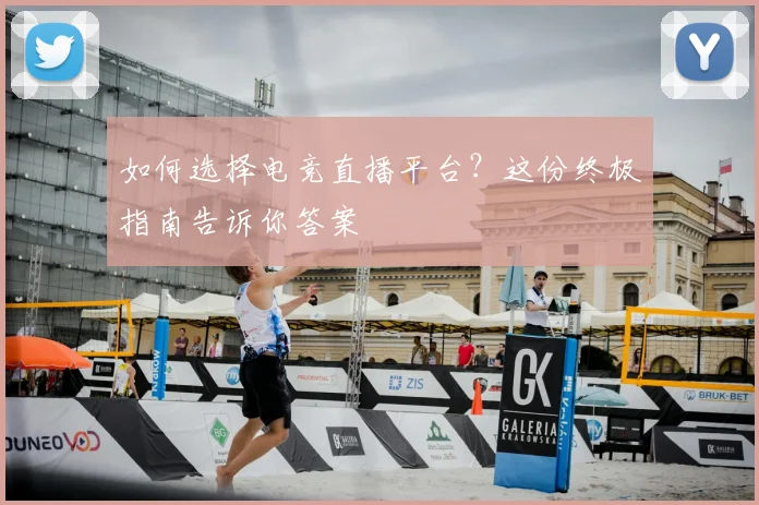 如何选择电竞直播平台？这份终极指南告诉你答案