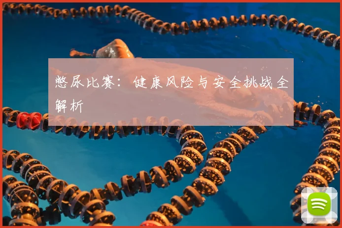 憋尿比赛：健康风险与安全挑战全解析