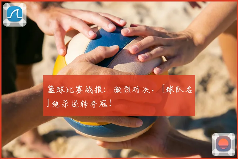 篮球比赛战报：激烈对决，[球队名]绝杀逆转夺冠！
